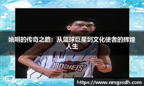 姚明的传奇之路：从篮球巨星到文化使者的辉煌人生