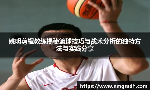 姚明剪辑教练揭秘篮球技巧与战术分析的独特方法与实践分享