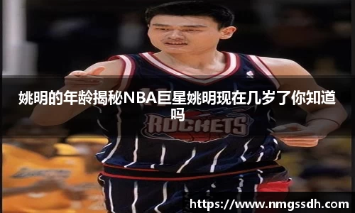 姚明的年龄揭秘NBA巨星姚明现在几岁了你知道吗