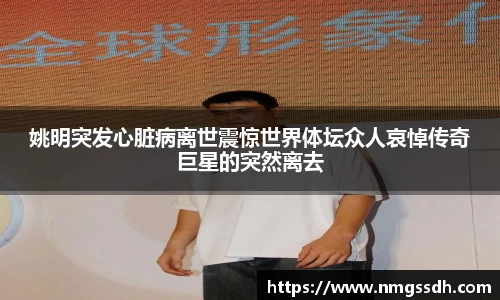 姚明突发心脏病离世震惊世界体坛众人哀悼传奇巨星的突然离去