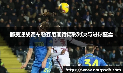 都灵迎战德布勒森尼期待精彩对决与进球盛宴