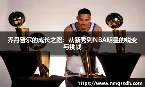 乔丹普尔的成长之路：从新秀到NBA明星的蜕变与挑战
