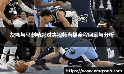 灰熊与马刺精彩对决视频直播全程回顾与分析